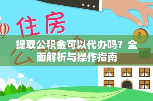 汉源提取公积金可以代办吗？全面解析与操作指南