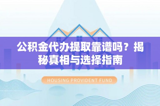 汉源公积金代办提取靠谱吗？揭秘真相与选择指南