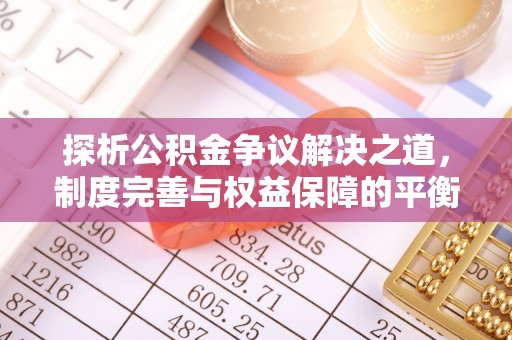 汉源探析公积金争议解决之道，制度完善与权益保障的平衡点