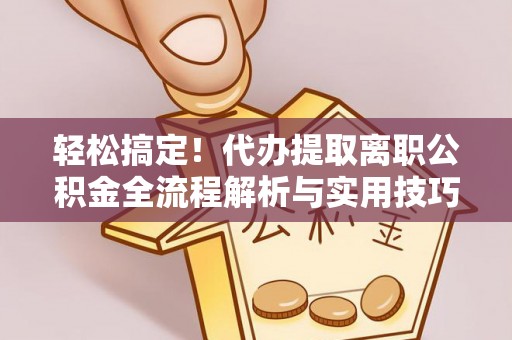 汉源轻松搞定！代办提取离职公积金全流程解析与实用技巧