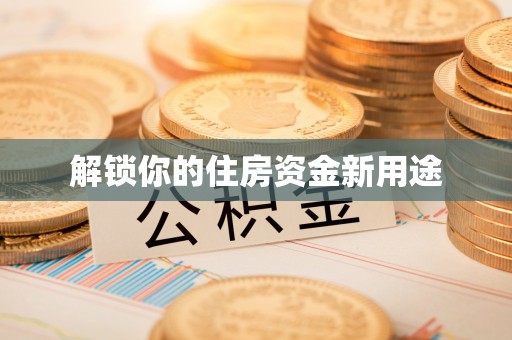 汉源解锁你的住房资金新用途