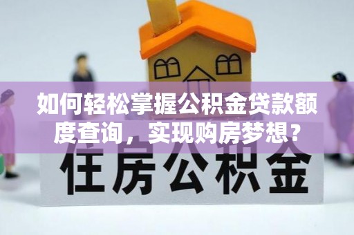 汉源如何轻松掌握公积金贷款额度查询，实现购房梦想？