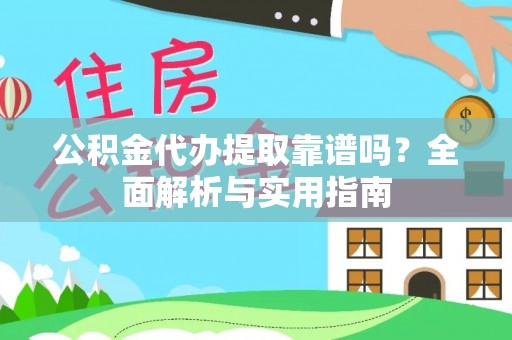 汉源公积金代办提取靠谱吗？全面解析与实用指南