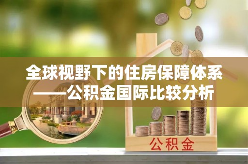 汉源全球视野下的住房保障体系——公积金国际比较分析