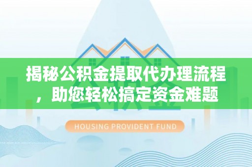 汉源揭秘公积金提取代办理流程，助您轻松搞定资金难题