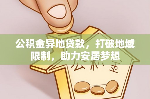 汉源公积金异地贷款，打破地域限制，助力安居梦想