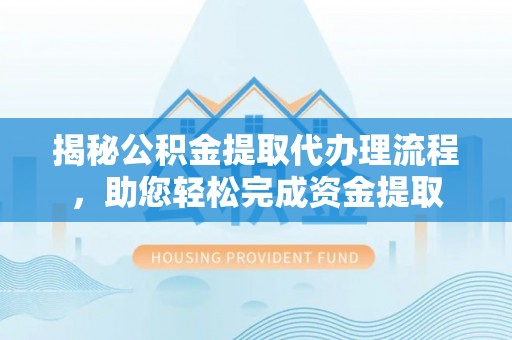 汉源揭秘公积金提取代办理流程，助您轻松完成资金提取