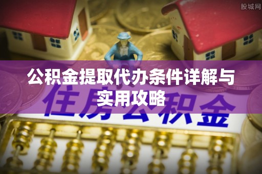 汉源公积金提取代办条件详解与实用攻略