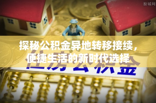 汉源探秘公积金异地转移接续，便捷生活的新时代选择