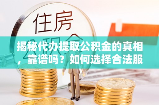 汉源揭秘代办提取公积金的真相，靠谱吗？如何选择合法服务？