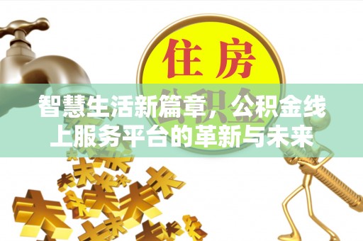 汉源智慧生活新篇章，公积金线上服务平台的革新与未来