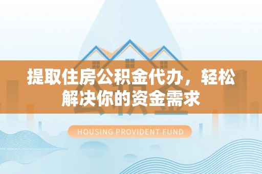 汉源提取住房公积金代办，轻松解决你的资金需求