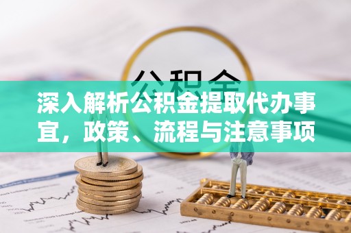汉源深入解析公积金提取代办事宜，政策、流程与注意事项全攻略