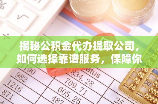 汉源揭秘公积金代办提取公司，如何选择靠谱服务，保障你的资金安全