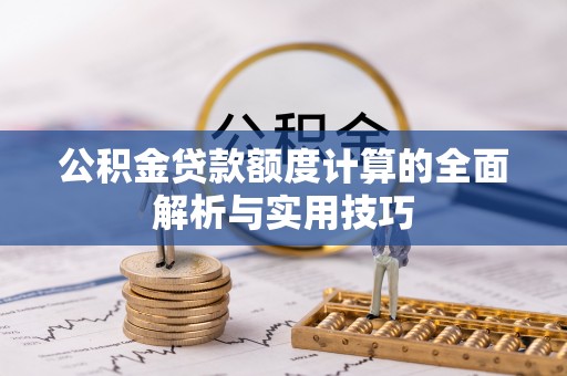 汉源公积金贷款额度计算的全面解析与实用技巧