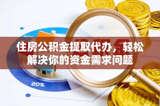 汉源住房公积金提取代办，轻松解决你的资金需求问题