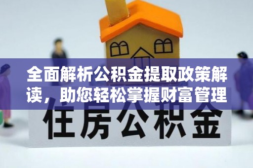 汉源全面解析公积金提取政策解读，助您轻松掌握财富管理新方向