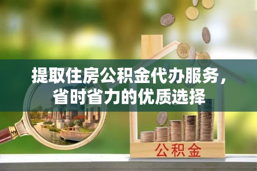 汉源提取住房公积金代办服务，省时省力的优质选择