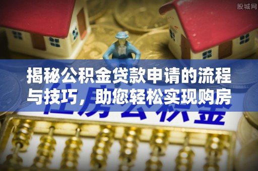汉源揭秘公积金贷款申请的流程与技巧，助您轻松实现购房梦
