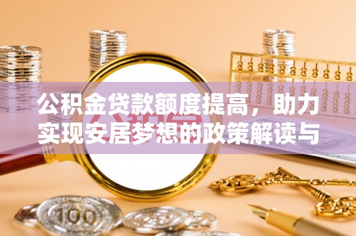 汉源公积金贷款额度提高，助力实现安居梦想的政策解读与未来展望