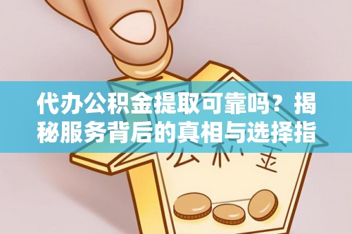 汉源代办公积金提取可靠吗？揭秘服务背后的真相与选择指南