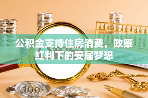 汉源公积金支持住房消费，政策红利下的安居梦想