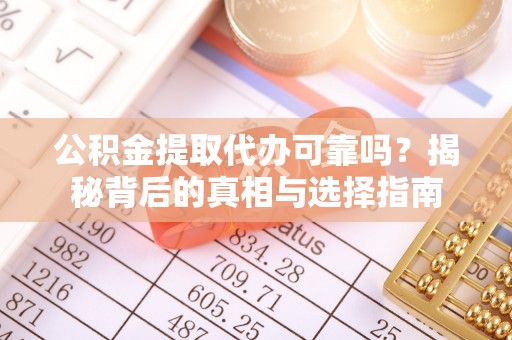 汉源公积金提取代办可靠吗？揭秘背后的真相与选择指南