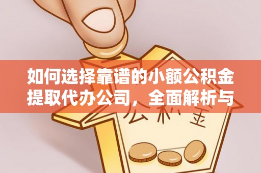 汉源如何选择靠谱的小额公积金提取代办公司，全面解析与实用指南