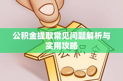 汉源公积金提取常见问题解析与实用攻略