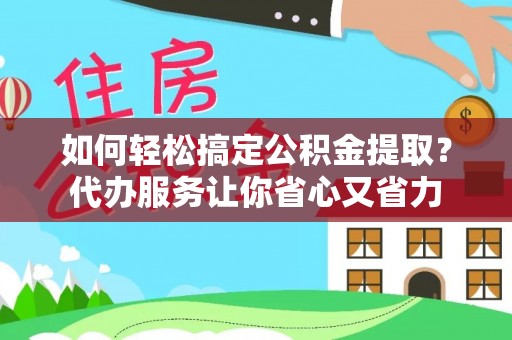 汉源如何轻松搞定公积金提取？代办服务让你省心又省力