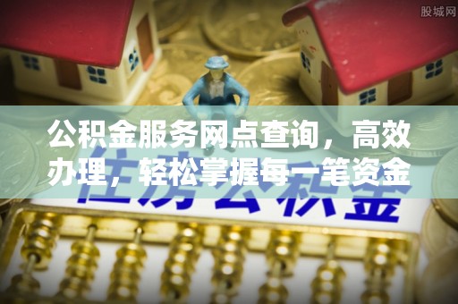 汉源公积金服务网点查询，高效办理，轻松掌握每一笔资金动态