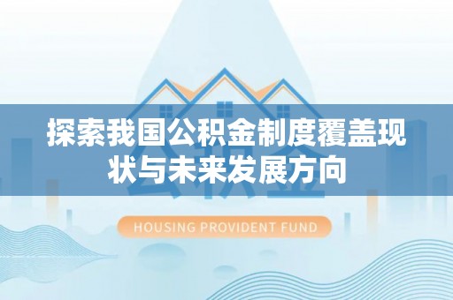 汉源探索我国公积金制度覆盖现状与未来发展方向