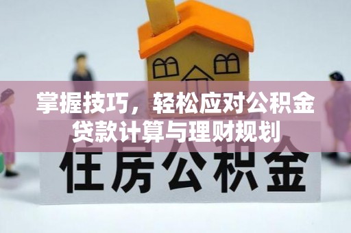 汉源掌握技巧，轻松应对公积金贷款计算与理财规划