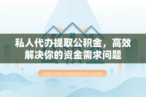 汉源私人代办提取公积金，高效解决你的资金需求问题
