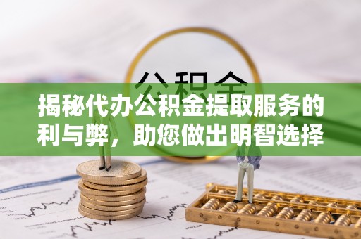 汉源揭秘代办公积金提取服务的利与弊，助您做出明智选择