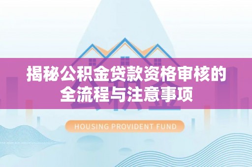 汉源揭秘公积金贷款资格审核的全流程与注意事项