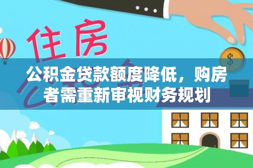 汉源公积金贷款额度降低，购房者需重新审视财务规划