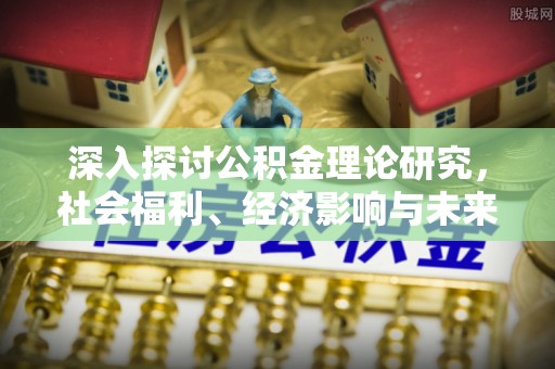汉源深入探讨公积金理论研究，社会福利、经济影响与未来展望
