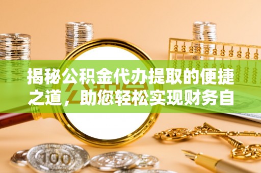 汉源揭秘公积金代办提取的便捷之道，助您轻松实现财务自由