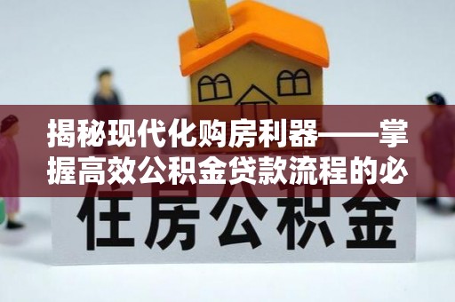 汉源揭秘现代化购房利器——掌握高效公积金贷款流程的必备指南