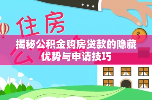 汉源揭秘公积金购房贷款的隐藏优势与申请技巧