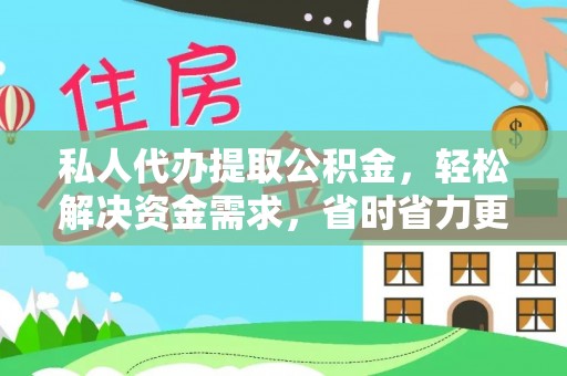 汉源私人代办提取公积金，轻松解决资金需求，省时省力更高效