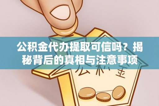 汉源公积金代办提取可信吗？揭秘背后的真相与注意事项