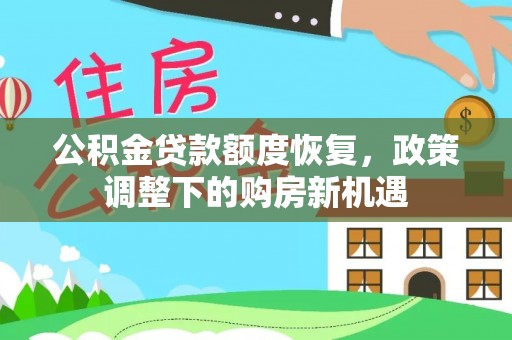 汉源公积金贷款额度恢复，政策调整下的购房新机遇