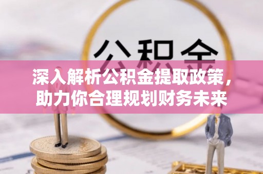 汉源深入解析公积金提取政策，助力你合理规划财务未来