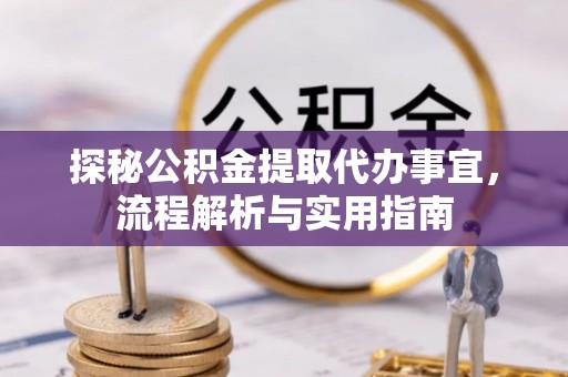 汉源探秘公积金提取代办事宜，流程解析与实用指南