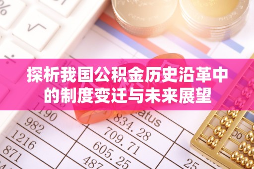 汉源探析我国公积金历史沿革中的制度变迁与未来展望
