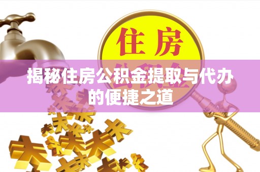 汉源揭秘住房公积金提取与代办的便捷之道