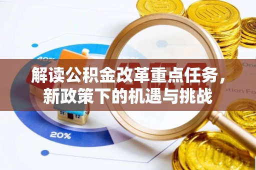 汉源解读公积金改革重点任务，新政策下的机遇与挑战
