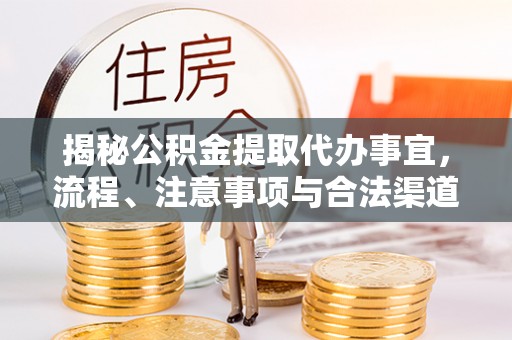 汉源揭秘公积金提取代办事宜，流程、注意事项与合法渠道